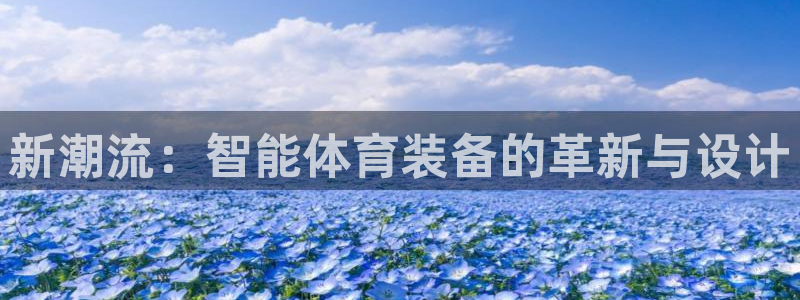 凯捷体育集团简介：新潮流：智能体育装备的革新与设计