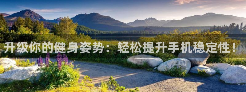 凯捷体育官方：升级你的健身姿势：轻松提升手机稳定性！