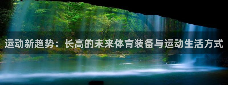 凯捷体育集团官网首页网址：运动新趋势：长高的未来体育