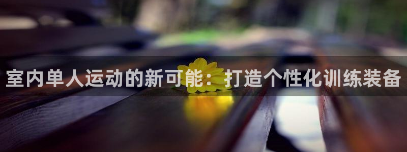 凯捷体育娱乐平台：室内单人运动的新可能：打造个性化训