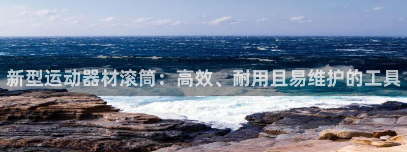 凯捷体育娱乐平台：新型运动器材滚筒：高效、耐用且易维