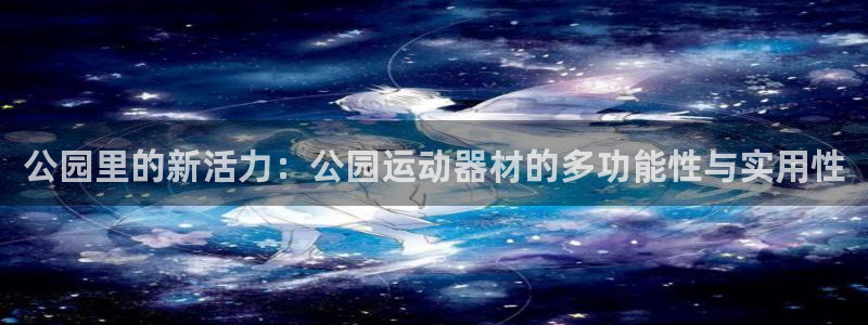 凯捷体育招商电话地址查询：公园里的新活力：公园运动器