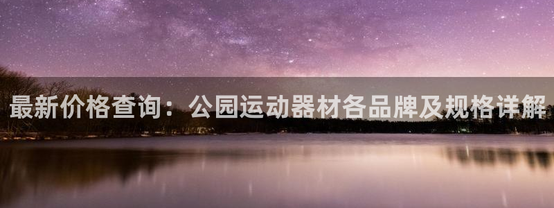 凯捷体育娱乐首页网站大全：最新价格查询：公园运动器材