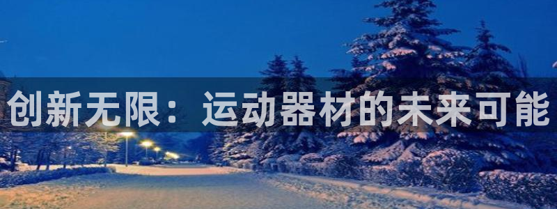 凯捷体育娱乐下载：创新无限：运动器材的未来可能