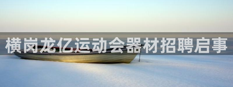 凯捷体育平台注册流程图：横岗龙亿运动会器材招聘启事