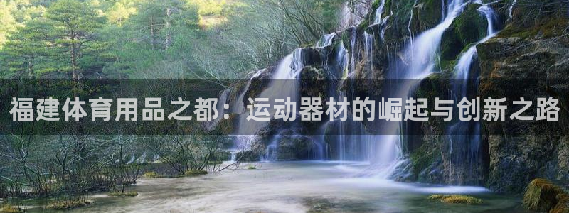 凯捷体育联系电话：福建体育用品之都：运动器材的崛起与