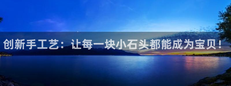 凯捷体育平台注册流程图：创新手工艺：让每一块小石头都