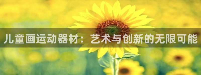 凯捷体育开户：儿童画运动器材：艺术与创新的无限可能