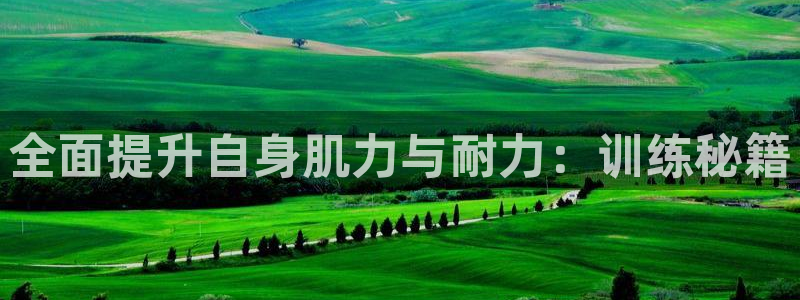 海南凯捷体育发展怎么样：全面提升自身肌力与耐力：训练