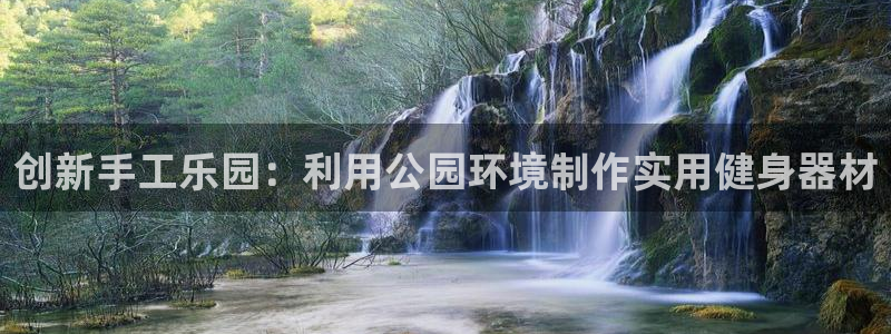 凯捷体育娱乐下载：创新手工乐园：利用公园环境制作实用