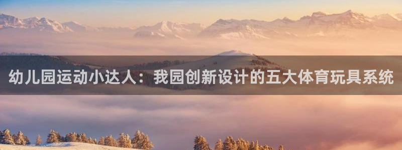 意昂集团官网：幼儿园运动小达人：我园创新设计的五大体