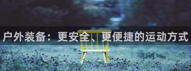 凯捷体育招商电话号码查询是多少：户外装备：更安全、更