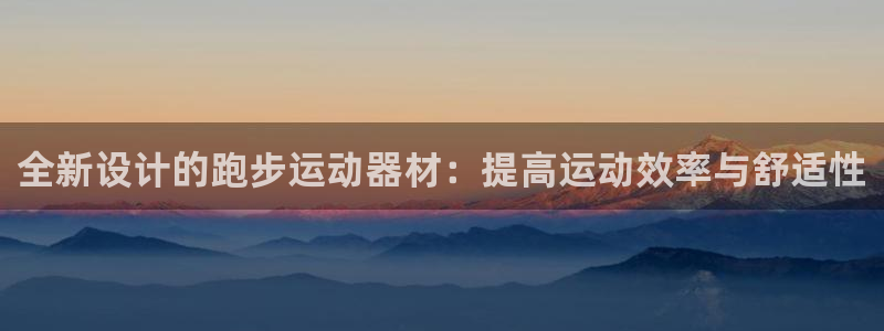 意昂平台体育：全新设计的跑步运动器材：提高运动效率与