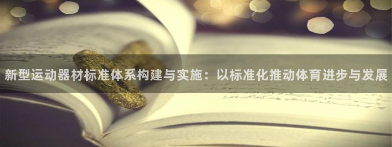 凯捷体育招商电话是多少：新型运动器材标准体系构建与实