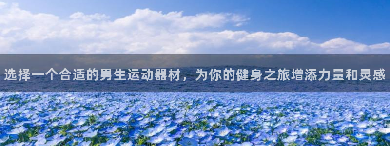 德国凯捷体育集团：选择一个合适的男生运动器材，为你的