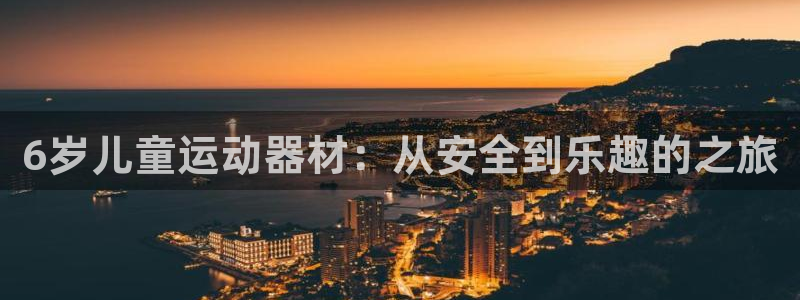 凯捷体育集团简介：6岁儿童运动器材：从安全到乐趣的之