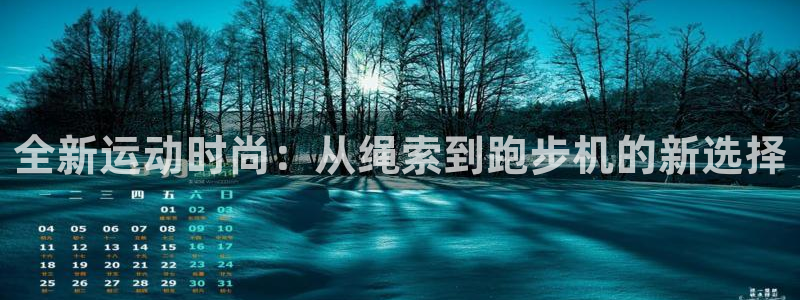 凯捷体育神州：全新运动时尚：从绳索到跑步机的新选择