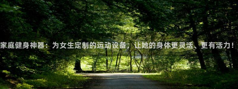 凯捷体育代理：家庭健身神器：为女生定制的运动设备，让