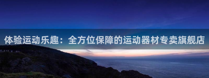 注册凯捷体育：体验运动乐趣：全方位保障的运动器材专卖