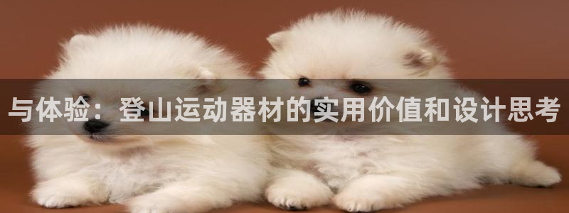 凯捷体育娱乐平台：与体验：登山运动器材的实用价值和设