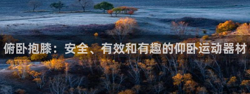 凯捷体育开户：俯卧抱膝：安全、有效和有趣的仰卧运动器