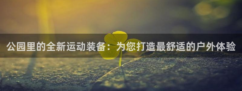 凯捷体育招商电话号码：公园里的全新运动装备：为您打造