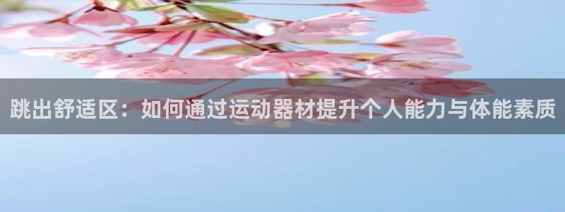 意昂平台体育：跳出舒适区：如何通过运动器材提升个人能