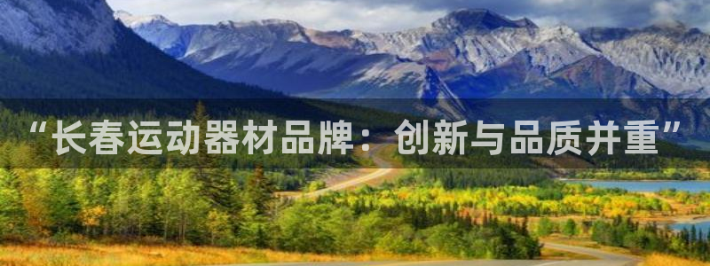 凯捷体育注册：“长春运动器材品牌：创新与品质并重”
