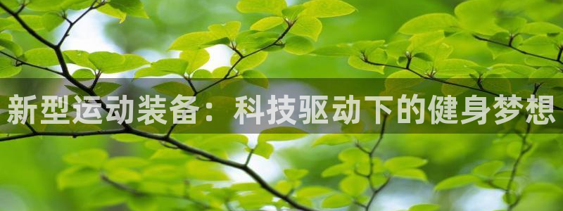 注册凯捷体育：新型运动装备：科技驱动下的健身梦想