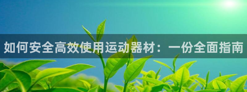 海南凯捷体育发展怎么样：如何安全高效使用运动器材：一