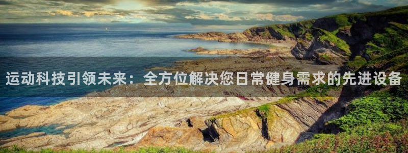 凯捷体育注册：运动科技引领未来：全方位解决您日常健身