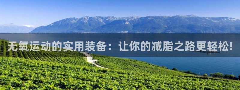 凯捷体育娱乐首页官网下载：无氧运动的实用装备：让你的