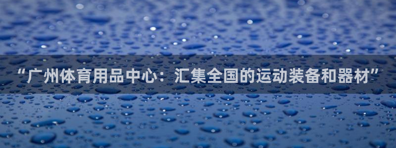 凯捷体育：“广州体育用品中心：汇集全国的运动装备和器