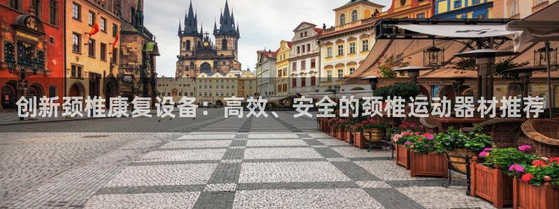 凯捷体育娱乐40996：创新颈椎康复设备：高效、安全