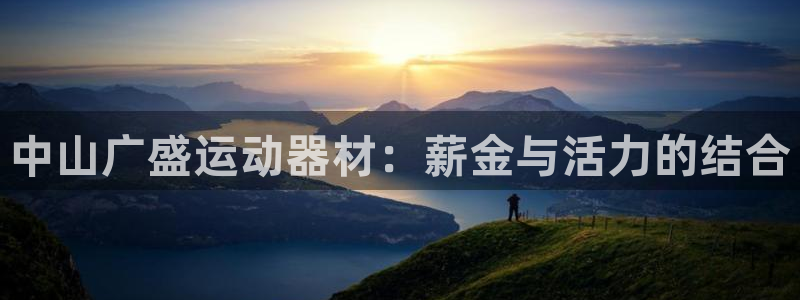 凯捷体育平台是正规平台吗知乎：中山广盛运动器材：薪金