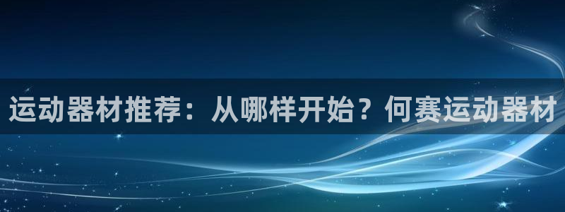 凯捷体育平台是正规平台吗：运动器材推荐：从哪样开始？