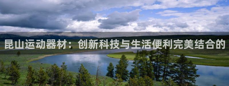 凯捷体育娱乐:昆山运动器材:创新科技与生活便利完美结合的