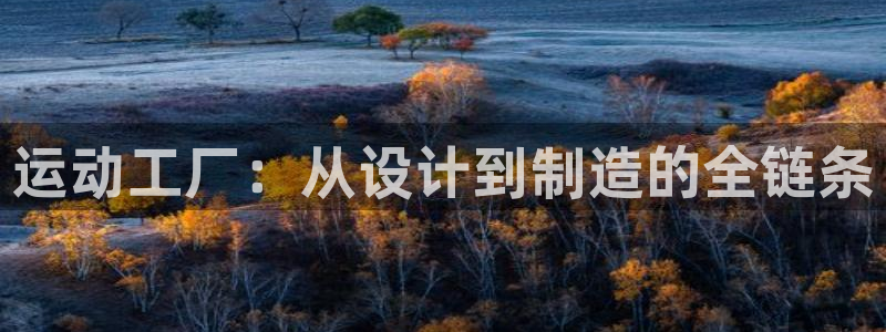 凯捷体育集团官网首页网址:运动工厂:从设计到制造的全链条
