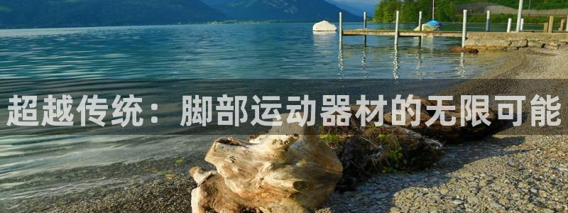 凯捷体育平台是正规平台吗安全吗：超越传统：脚部运动器